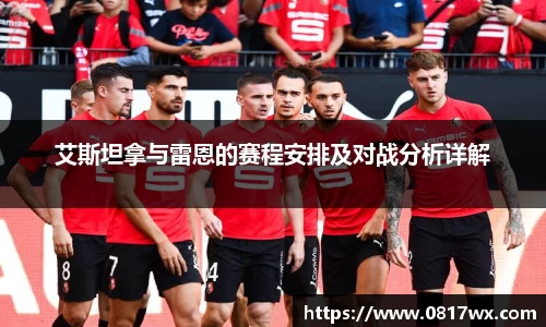 艾斯坦拿与雷恩的赛程安排及对战分析详解